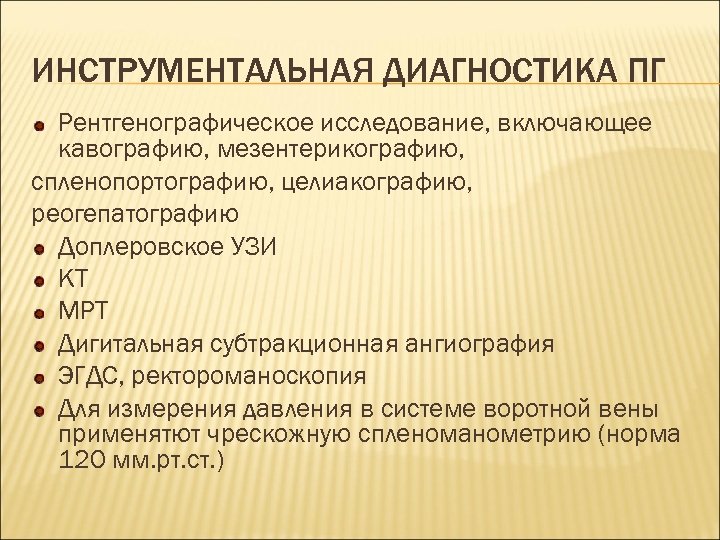 ИНСТРУМЕНТАЛЬНАЯ ДИАГНОСТИКА ПГ Рентгенографическое исследование, включающее кавографию, мезентерикографию, спленопортографию, целиакографию, реогепатографию Доплеровское УЗИ КТ