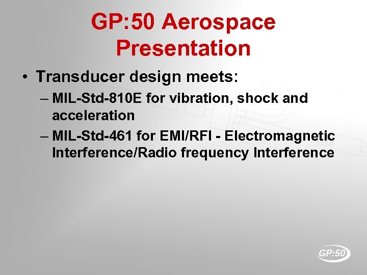 GP: 50 Aerospace Presentation • Transducer design meets: – MIL-Std-810 E for vibration, shock