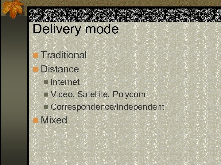 Delivery mode n Traditional n Distance n Internet n Video, Satellite, Polycom n Correspondence/Independent