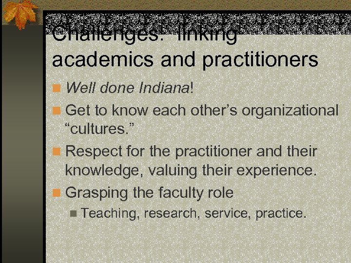 Challenges: linking academics and practitioners n Well done Indiana! n Get to know each
