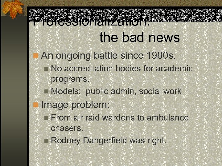 Professionalization: the bad news n An ongoing battle since 1980 s. n No accreditation