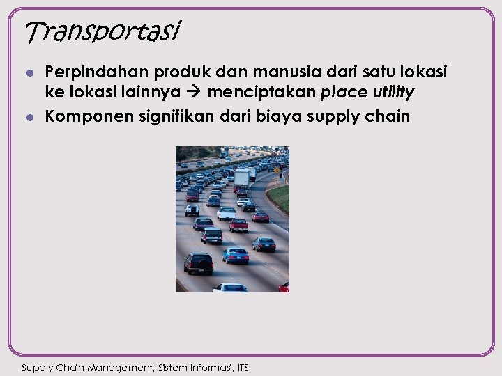 Transportasi l l Perpindahan produk dan manusia dari satu lokasi ke lokasi lainnya menciptakan