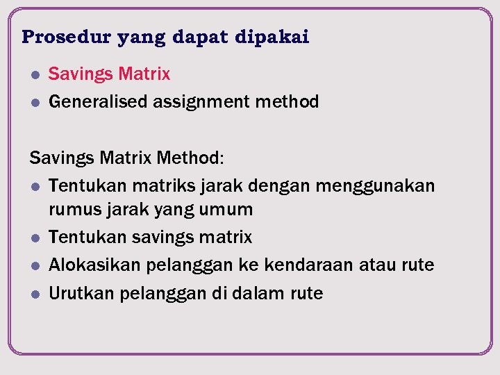 Prosedur yang dapat dipakai l l Savings Matrix Generalised assignment method Savings Matrix Method: