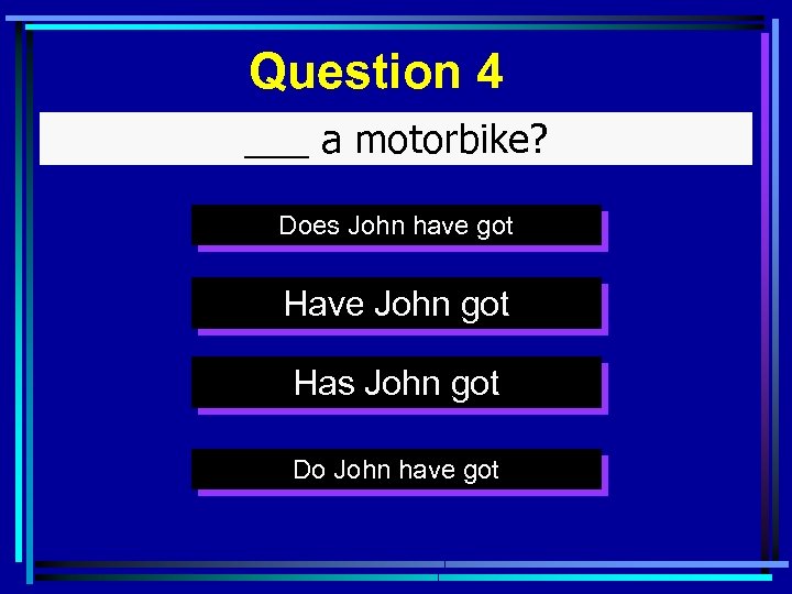 Question 4 ___ a motorbike? Does John have got Have John got Has John