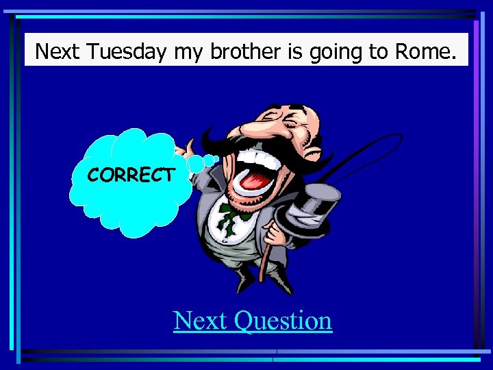 Next Tuesday my brother is going to Rome. CORRECT Next Question 
