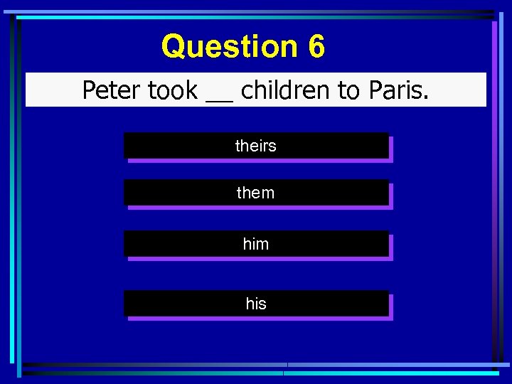 Question 6 Peter took __ children to Paris. theirs them his 