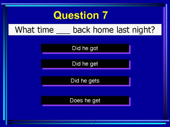 Question 7 What time ___ back home last night? Did he got Did he