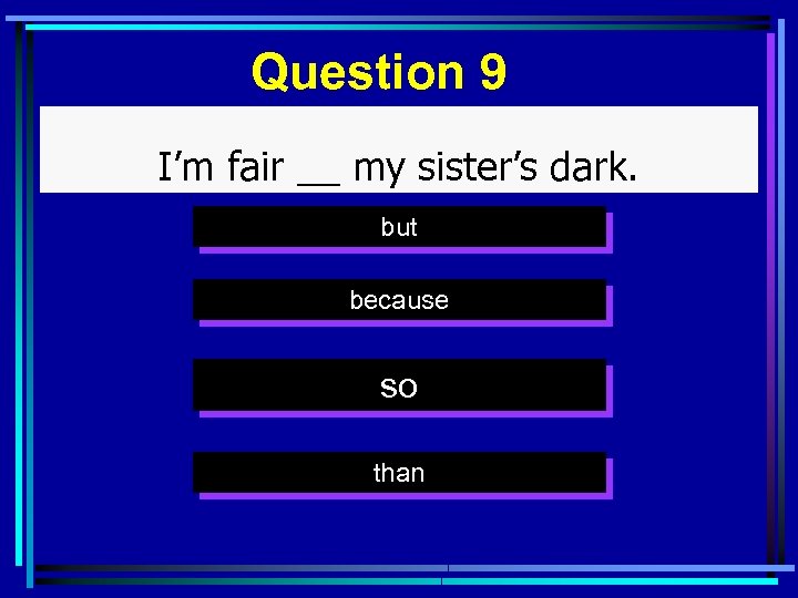 Question 9 I’m fair __ my sister’s dark. but because so than 
