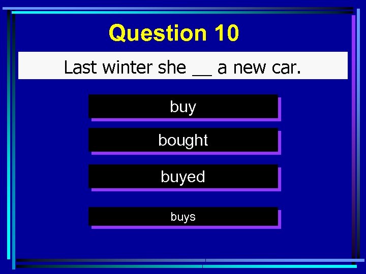 Question 10 Last winter she __ a new car. buy bought buyed buys 