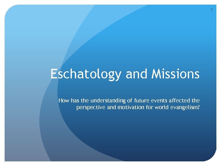 1 Eschatology and Missions How has the understanding of future events affected the perspective