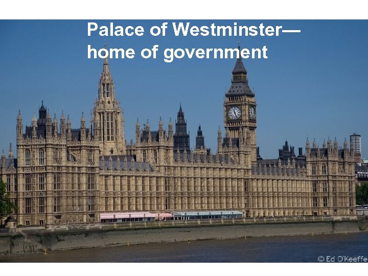 Palace of Westminster— Legislature home of government • Parliament: highest legislative authority– making and