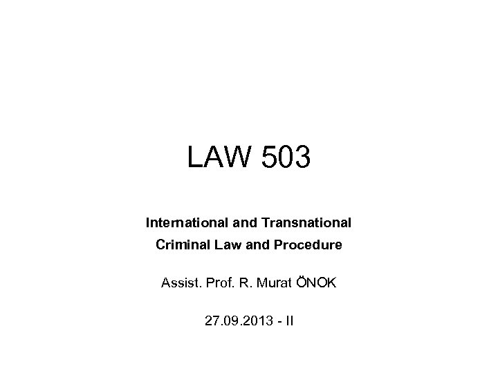 LAW 503 International and Transnational Criminal Law and Procedure Assist. Prof. R. Murat ÖNOK