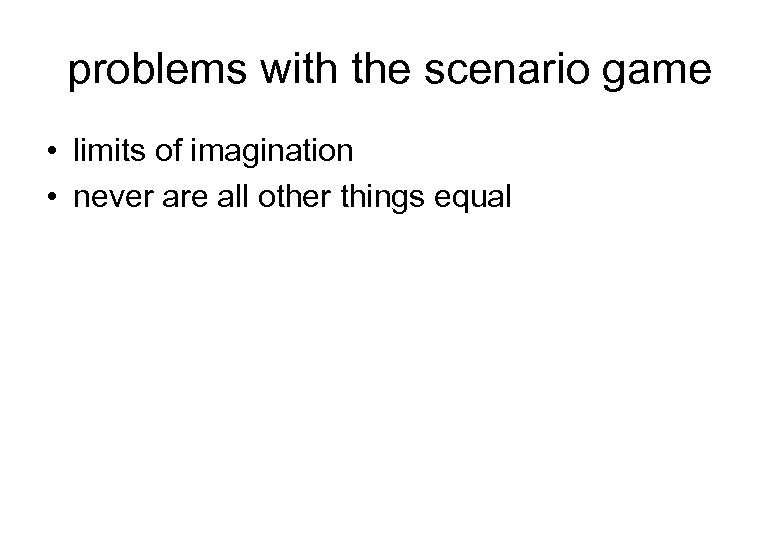 problems with the scenario game • limits of imagination • never are all other