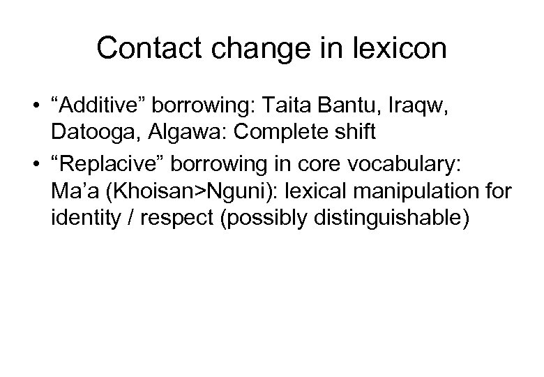 Contact change in lexicon • “Additive” borrowing: Taita Bantu, Iraqw, Datooga, Algawa: Complete shift