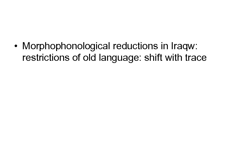  • Morphophonological reductions in Iraqw: restrictions of old language: shift with trace 