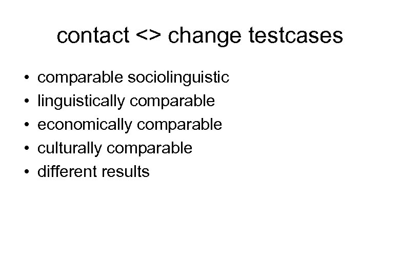 contact <> change testcases • • • comparable sociolinguistically comparable economically comparable culturally comparable