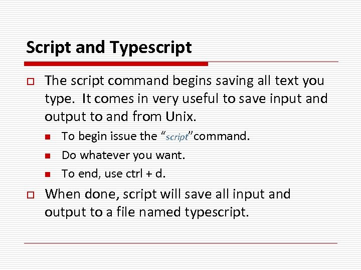 Script and Typescript o The script command begins saving all text you type. It