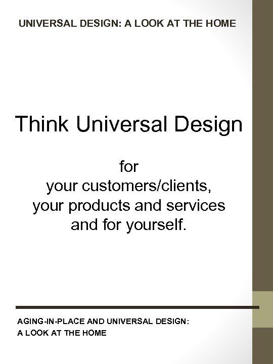 UNIVERSAL DESIGN: A LOOK AT THE HOME Think Universal Design for your customers/clients, your