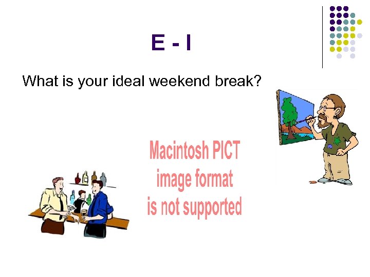 E-I What is your ideal weekend break? 