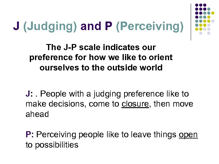 J (Judging) and P (Perceiving) The J-P scale indicates our preference for how we