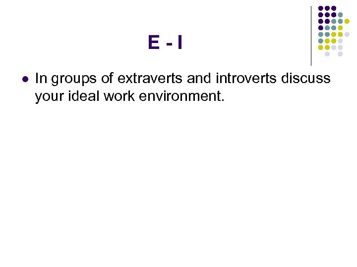 E-I l In groups of extraverts and introverts discuss your ideal work environment. 