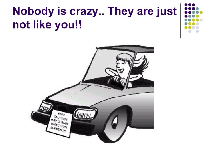 Nobody is crazy. . They are just not like you!! 