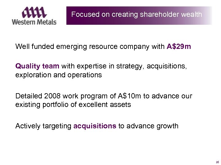 Focused on creating shareholder wealth Well funded emerging resource company with A$29 m Quality