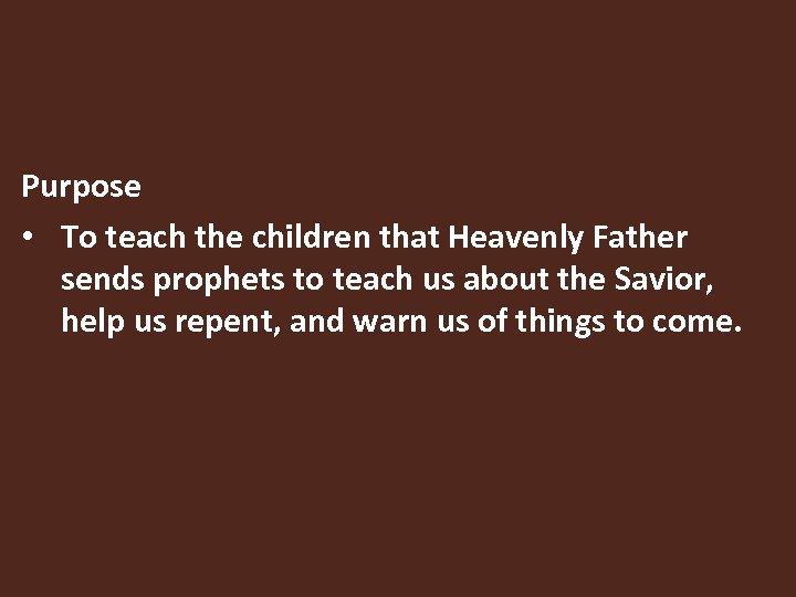 Purpose • To teach the children that Heavenly Father sends prophets to teach us