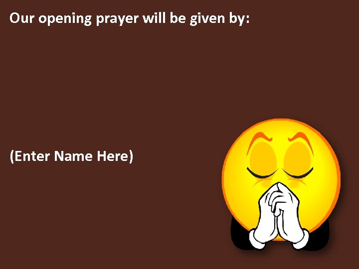 Our opening prayer will be given by: (Enter Name Here) 