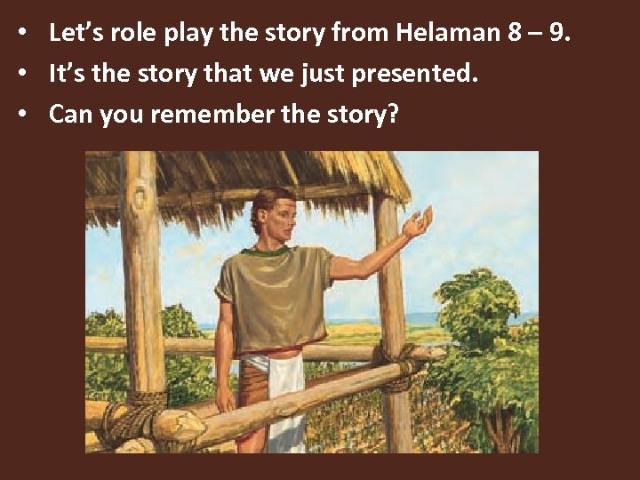  • • • Let’s role play the story from Helaman 8 – 9.