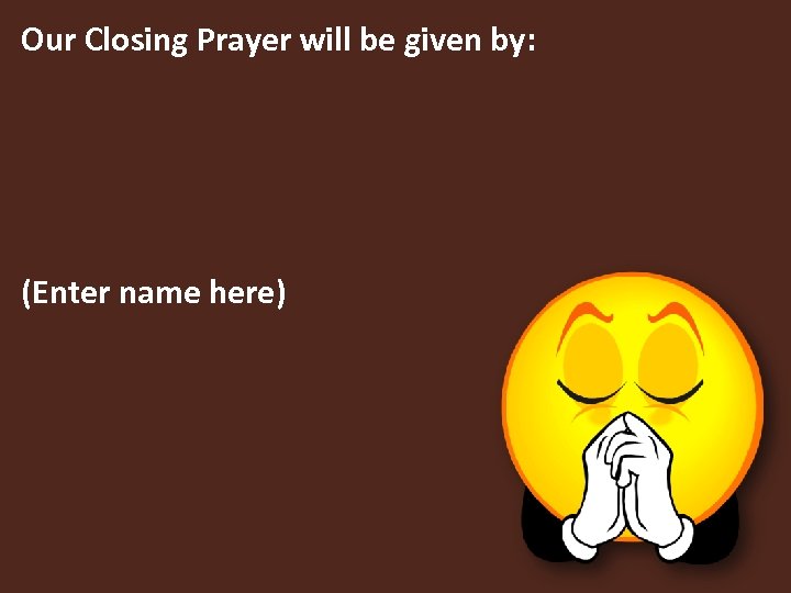 Our Closing Prayer will be given by: (Enter name here) 