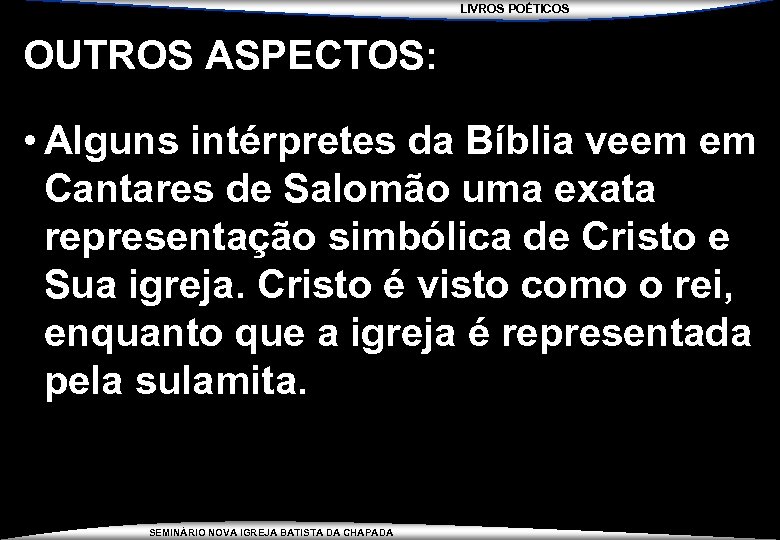 LIVROS POÉTICOS OUTROS ASPECTOS: • Alguns intérpretes da Bíblia veem em Cantares de Salomão