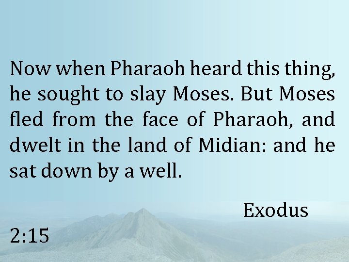 Now when Pharaoh heard this thing, he sought to slay Moses. But Moses fled