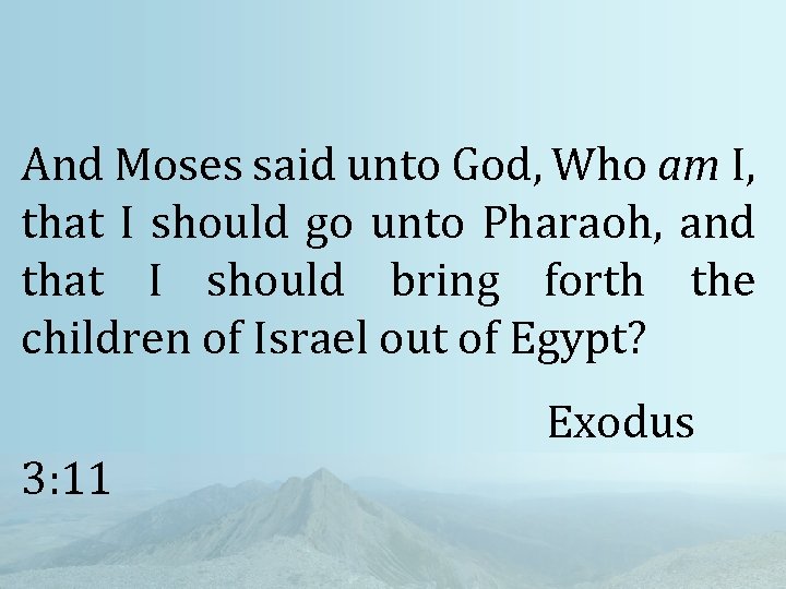 And Moses said unto God, Who am I, that I should go unto Pharaoh,