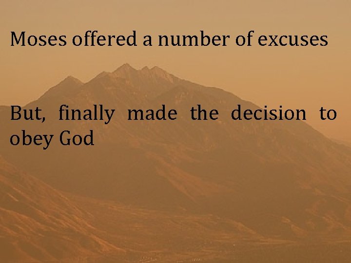 Moses offered a number of excuses But, finally made the decision to obey God