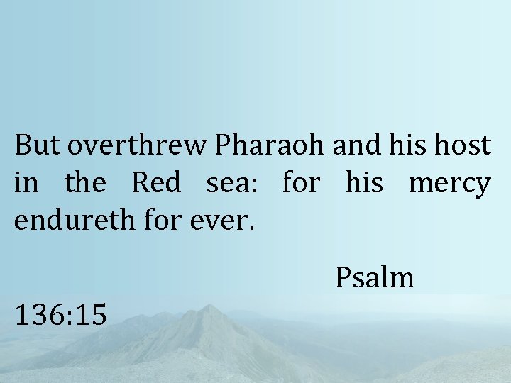 But overthrew Pharaoh and his host in the Red sea: for his mercy endureth