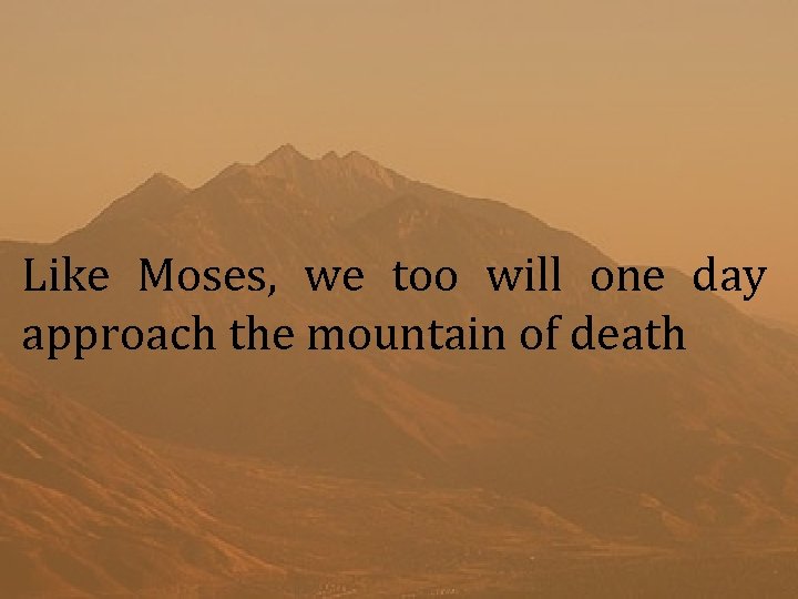 Like Moses, we too will one day approach the mountain of death 