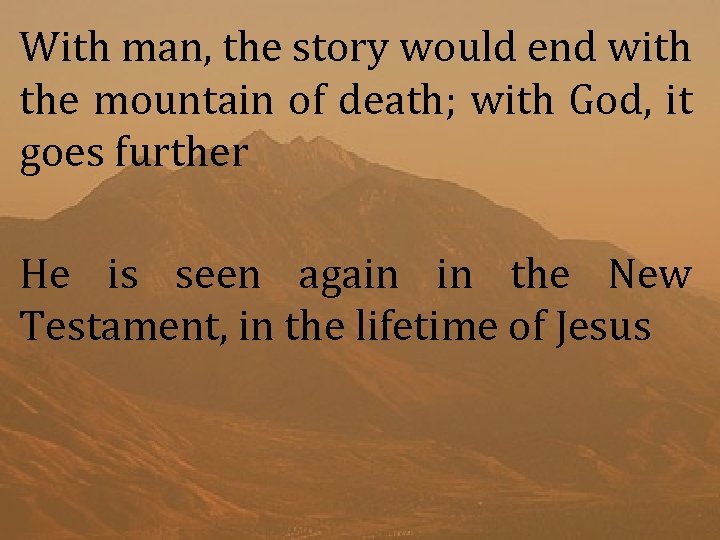 With man, the story would end with the mountain of death; with God, it