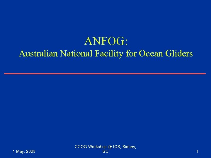 ANFOG: Australian National Facility for Ocean Gliders 1 May, 2006 CCOG Workshop @ IOS,