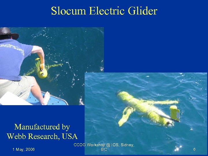 Slocum Electric Glider Manufactured by Webb Research, USA 1 May, 2006 CCOG Workshop @