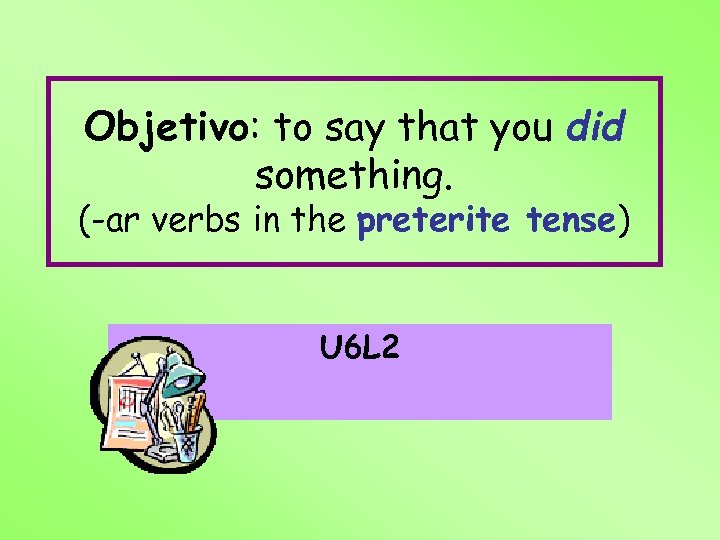 Objetivo: to say that you did something. (-ar verbs in the preterite tense) U