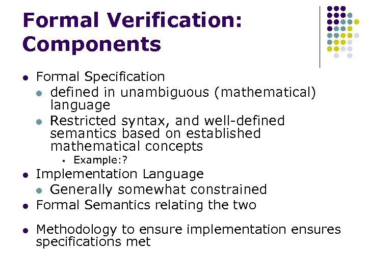 Formal Verification: Components l Formal Specification l defined in unambiguous (mathematical) language l Restricted