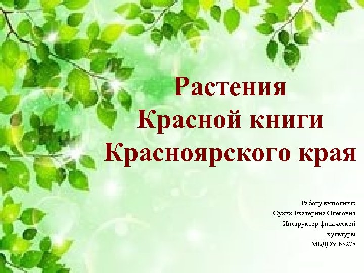 Растения Красной книги Красноярского края Работу выполнил: Сухих Екатерина Олеговна Инструктор физической культуры МБДОУ