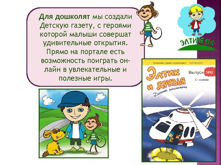 Для дошколят мы создали Детскую газету, с героями которой малыши совершат удивительные открытия. Прямо