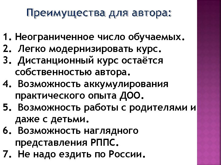 Преимущества для автора: 1. Неограниченное число обучаемых. 2. Легко модернизировать курс. 3. Дистанционный курс