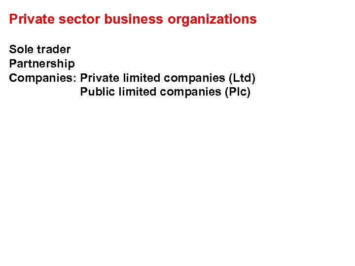 Private sector business organizations Sole trader Partnership Companies: Private limited companies (Ltd) Public limited