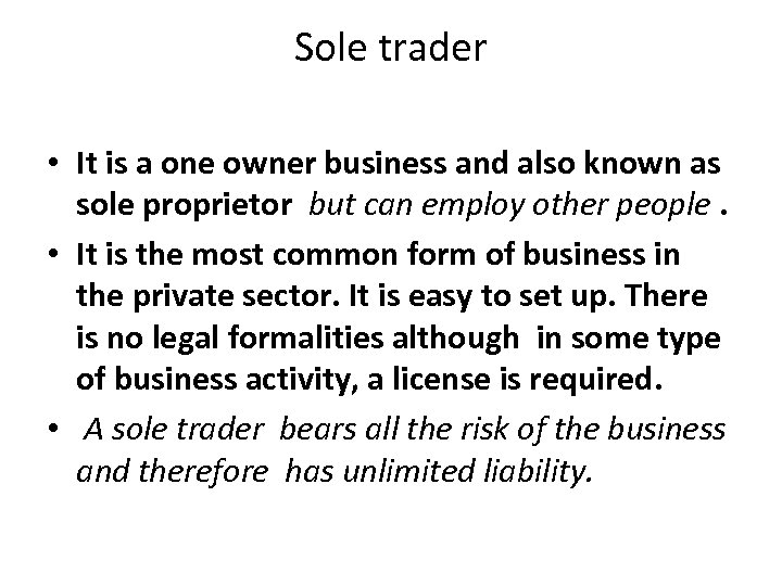 Sole trader • It is a one owner business and also known as sole