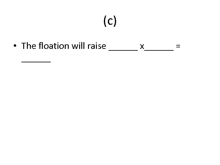 (c) • The floation will raise ______ x______ = ______ 