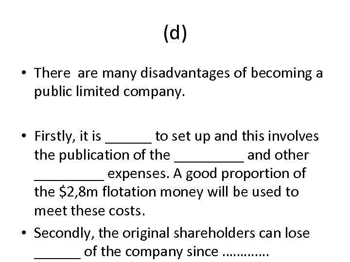 (d) • There are many disadvantages of becoming a public limited company. • Firstly,