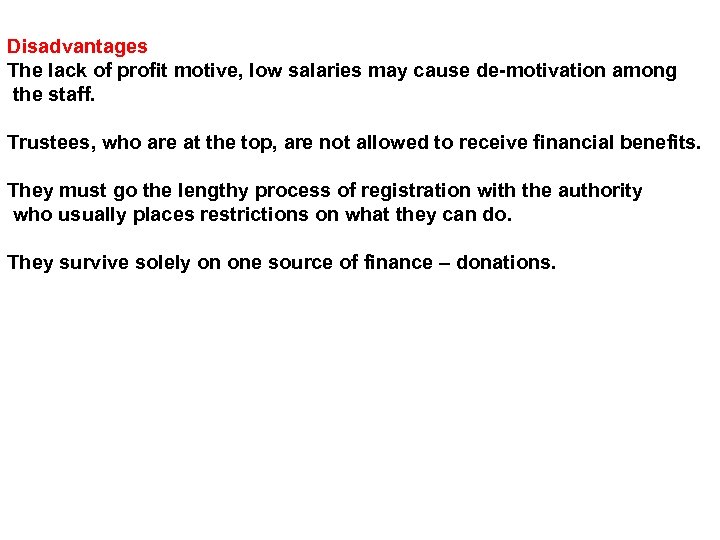 Disadvantages The lack of profit motive, low salaries may cause de-motivation among the staff.